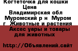 Когтеточка для кошки › Цена ­ 500 - Владимирская обл., Муромский р-н, Муром г. Животные и растения » Аксесcуары и товары для животных   